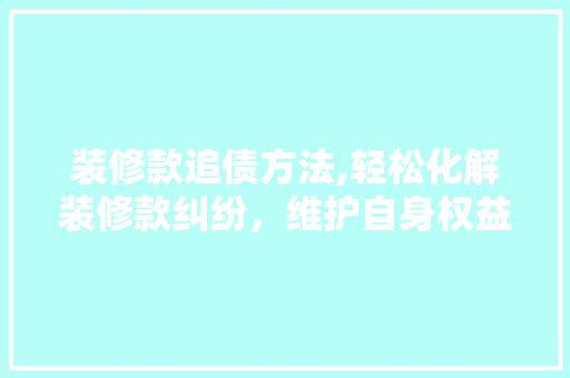 装修款追债方法,轻松化解装修款纠纷，维护自身权益 现代风格装饰