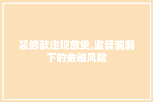 装修款违规放贷,监管漏洞下的金融风险 木雕艺术