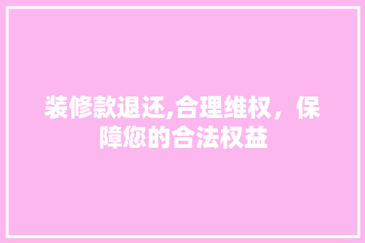 装修款退还,合理维权，保障您的合法权益