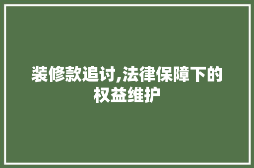 装修款追讨,法律保障下的权益维护