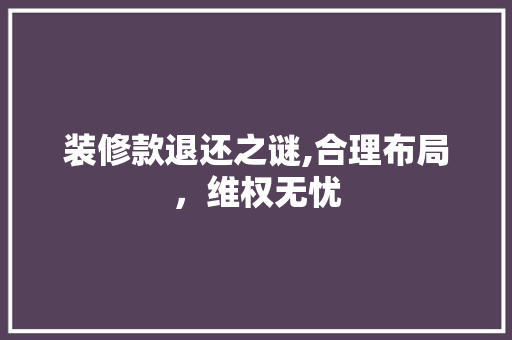 装修款退还之谜,合理布局，维权无忧 现代风格装饰