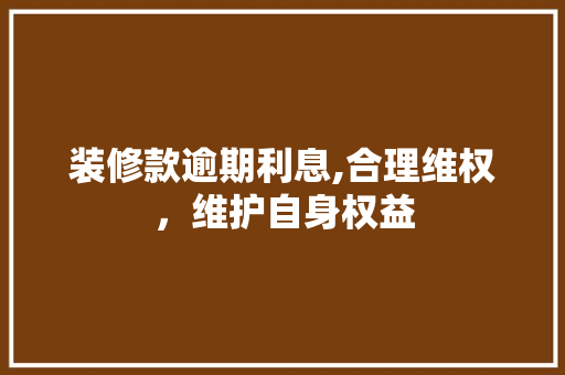 装修款逾期利息,合理维权，维护自身权益 卧室装修