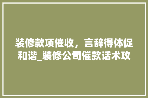 装修款项催收，言辞得体促和谐_装修公司催款话术攻略 室内设计