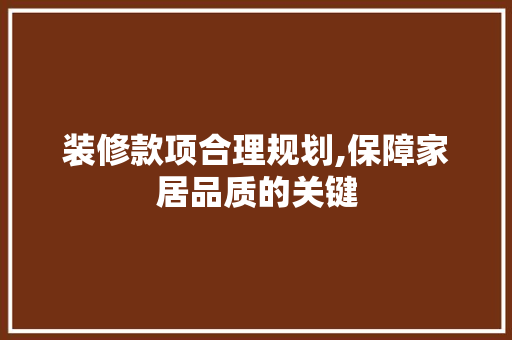 装修款项合理规划,保障家居品质的关键