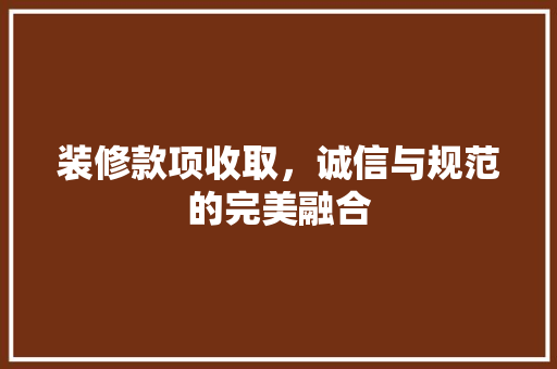 装修款项收取，诚信与规范的完美融合 卧室装修