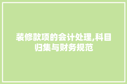 装修款项的会计处理,科目归集与财务规范 软装设计