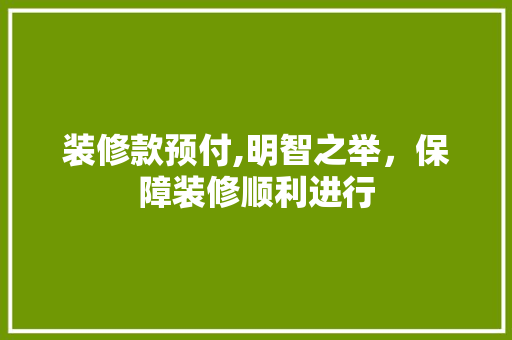装修款预付,明智之举，保障装修顺利进行