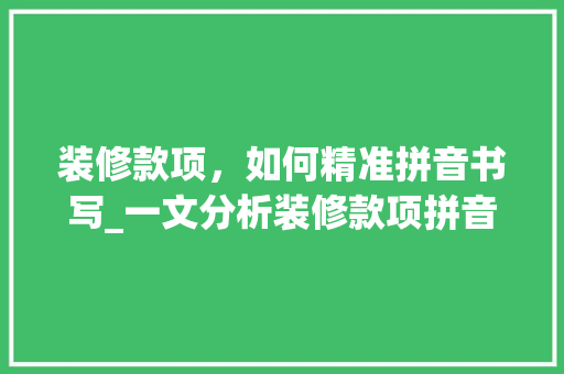 装修款项，如何精准拼音书写_一文分析装修款项拼音规范及注意事项 室内设计
