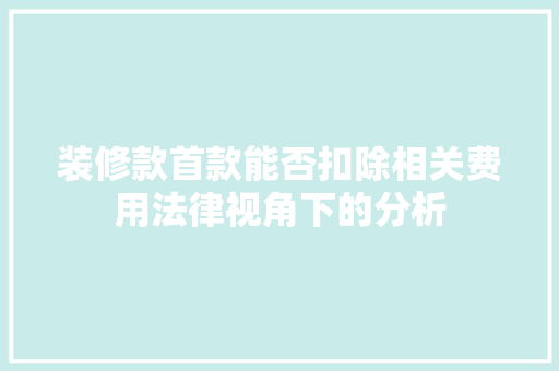 装修款首款能否扣除相关费用法律视角下的分析 木雕艺术