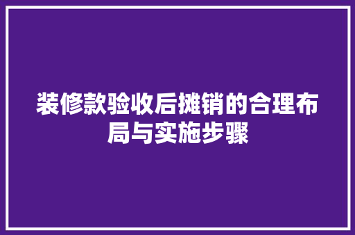 装修款验收后摊销的合理布局与实施步骤