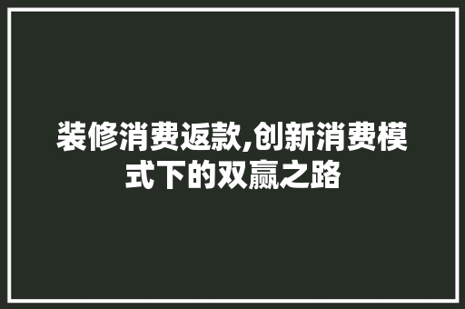装修消费返款,创新消费模式下的双赢之路 木雕艺术