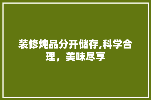 装修炖品分开储存,科学合理，美味尽享 软装设计