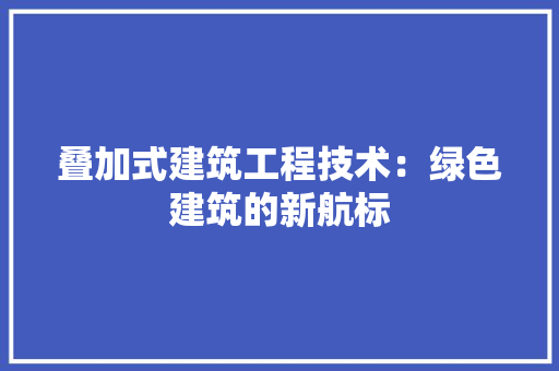 叠加式建筑工程技术：绿色建筑的新航标
