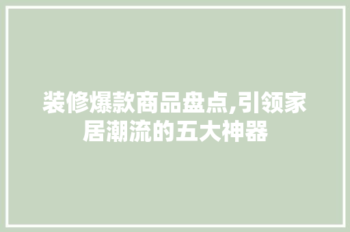 装修爆款商品盘点,引领家居潮流的五大神器 地板材料