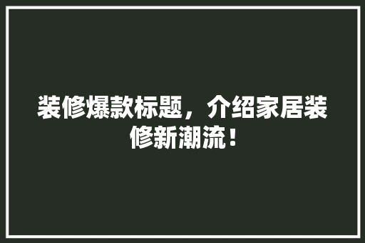 装修爆款标题，介绍家居装修新潮流！ 软装设计