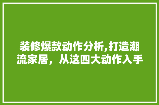 装修爆款动作分析,打造潮流家居，从这四大动作入手！ 现代风格装饰