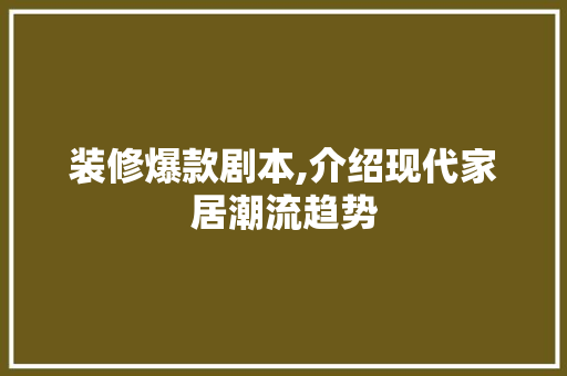 装修爆款剧本,介绍现代家居潮流趋势