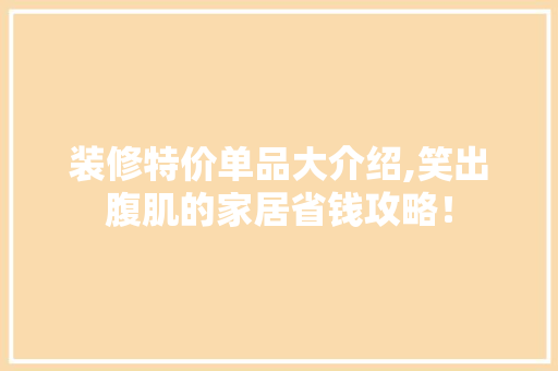 装修特价单品大介绍,笑出腹肌的家居省钱攻略！