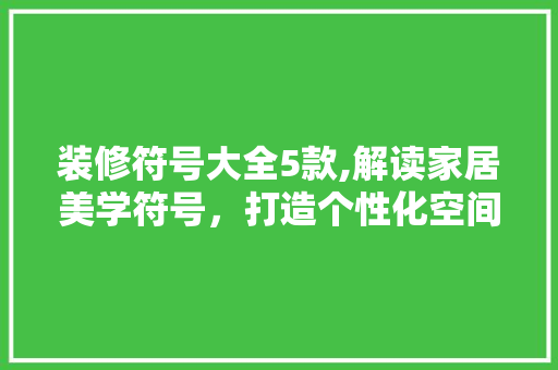 装修符号大全5款,解读家居美学符号，打造个性化空间 软装设计