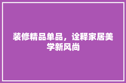 装修精品单品，诠释家居美学新风尚 室内设计