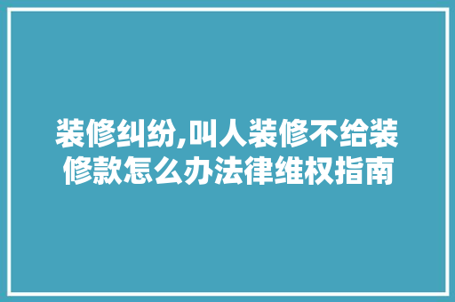 装修纠纷,叫人装修不给装修款怎么办法律维权指南 卧室装修