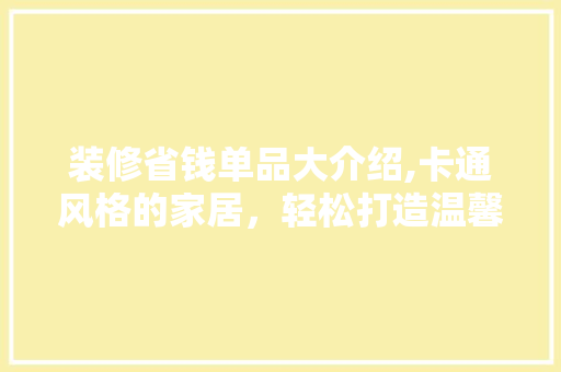 装修省钱单品大介绍,卡通风格的家居，轻松打造温馨家居环境