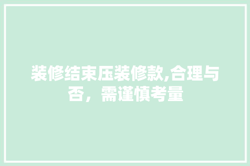 装修结束压装修款,合理与否，需谨慎考量 地板材料