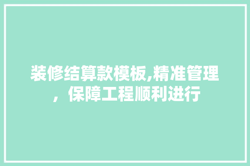 装修结算款模板,精准管理，保障工程顺利进行 中式风格装饰