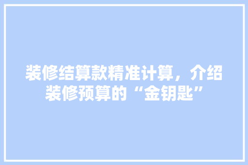 装修结算款精准计算，介绍装修预算的“金钥匙” 中式风格装饰