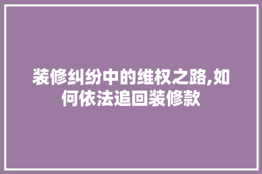 装修纠纷中的维权之路,如何依法追回装修款 客厅装修