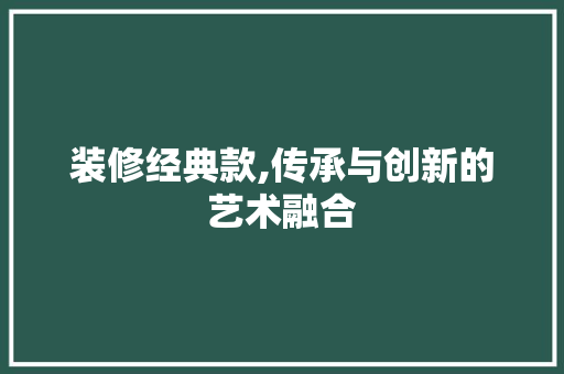 装修经典款,传承与创新的艺术融合