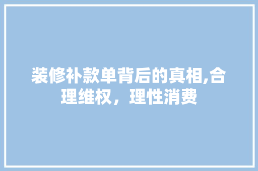 装修补款单背后的真相,合理维权，理性消费 地板材料