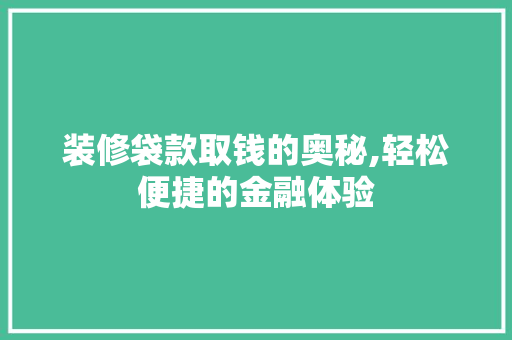 装修袋款取钱的奥秘,轻松便捷的金融体验