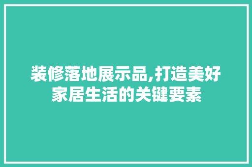 装修落地展示品,打造美好家居生活的关键要素