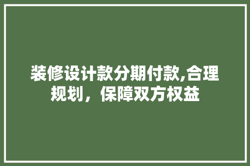 装修设计款分期付款,合理规划，保障双方权益