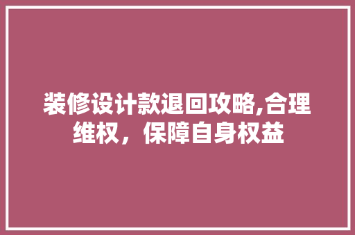 装修设计款退回攻略,合理维权，保障自身权益 卧室装修