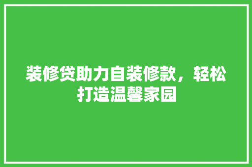 装修贷助力自装修款，轻松打造温馨家园