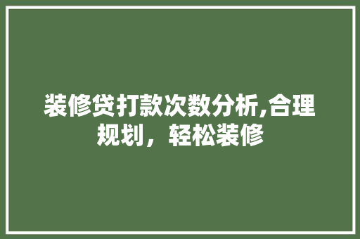 装修贷打款次数分析,合理规划，轻松装修 家居装修