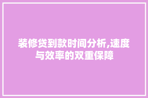 装修贷到款时间分析,速度与效率的双重保障