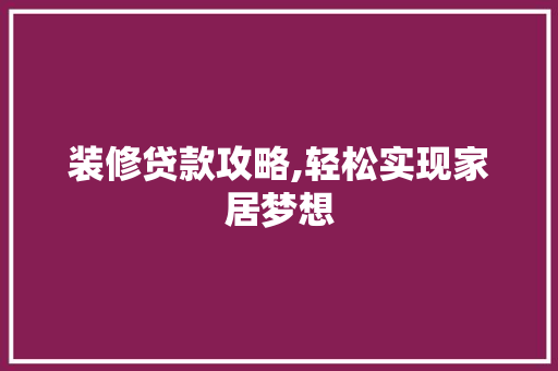 装修贷款攻略,轻松实现家居梦想 中式风格装饰