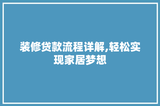 装修贷款流程详解,轻松实现家居梦想 地板材料