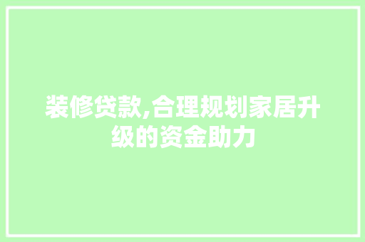 装修贷款,合理规划家居升级的资金助力 室内设计