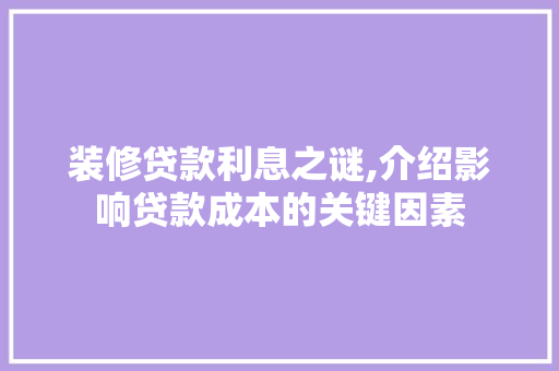装修贷款利息之谜,介绍影响贷款成本的关键因素 客厅装修