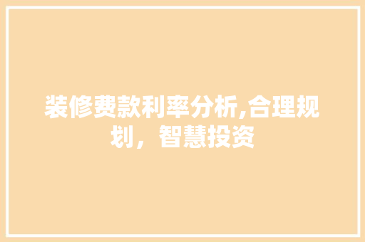 装修费款利率分析,合理规划，智慧投资