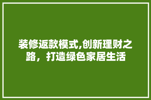 装修返款模式,创新理财之路，打造绿色家居生活 客厅装修
