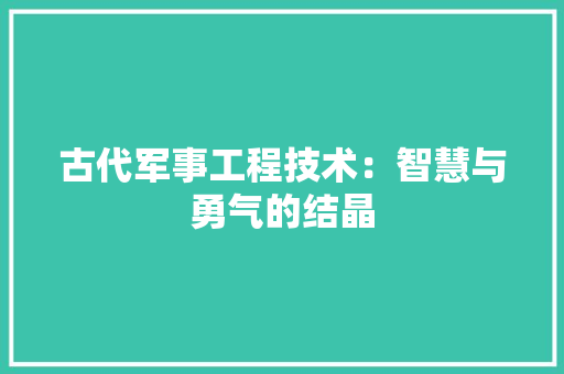 古代军事工程技术：智慧与勇气的结晶