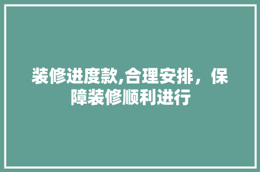 装修进度款,合理安排，保障装修顺利进行 客厅装修