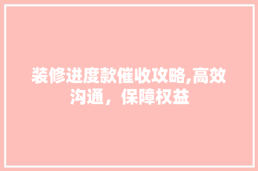 装修进度款催收攻略,高效沟通，保障权益 软装设计