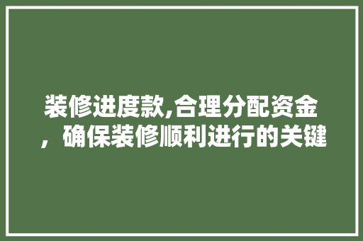 装修进度款,合理分配资金，确保装修顺利进行的关键 中式风格装饰