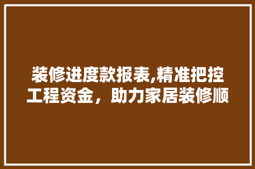 装修进度款报表,精准把控工程资金，助力家居装修顺利进行 室内设计